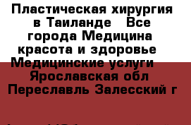 Пластическая хирургия в Таиланде - Все города Медицина, красота и здоровье » Медицинские услуги   . Ярославская обл.,Переславль-Залесский г.